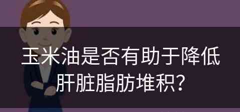 玉米油是否有助于降低肝脏脂肪堆积？